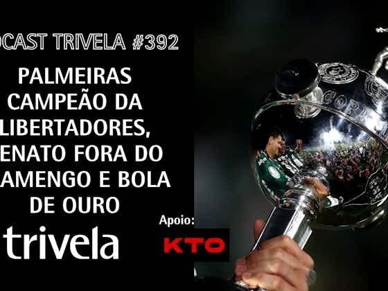 Imagem do artigo:Podcast Trivela #392: Palmeiras campeão da Libertadores, Renato fora do Flamengo e Bola de Ouro