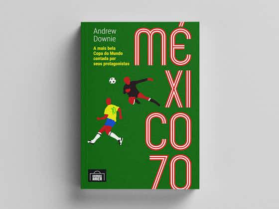 Imagem do artigo:Conheça “México 70”, o novo livro da Editora Grande Área que traz um tesouro sobre a Copa de 1970