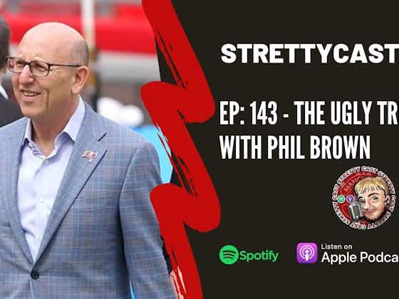 Article image:Strettycast 143: The Ugly Truth with Phil Brown – The Glazers, Woodward and Arnold