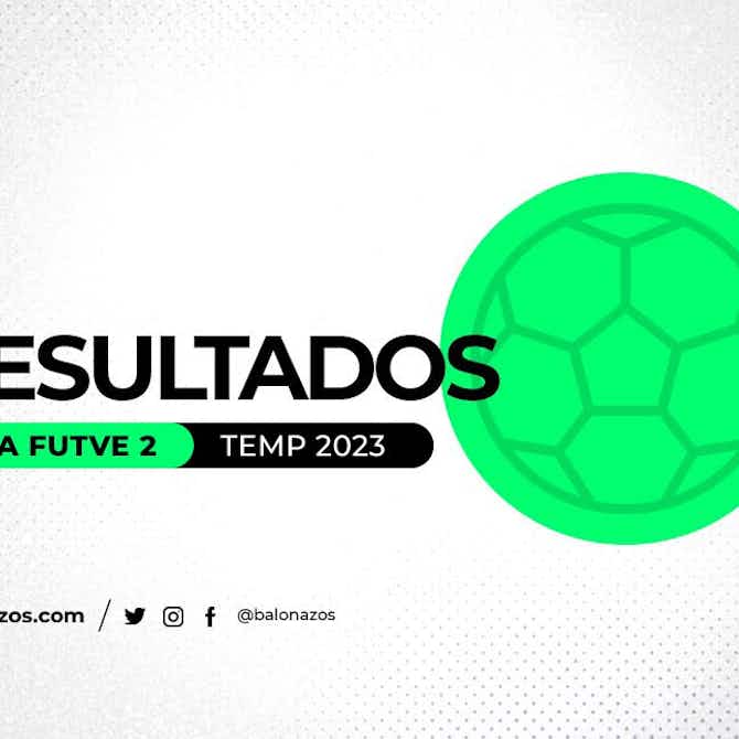 Imagen de vista previa para Resultados y Fichas Técnicas Semifinal Vuelta de la Liga FutVe 2 2023